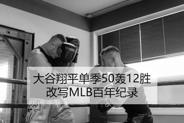 大谷翔平单季50轰12胜 改写MLB百年纪录